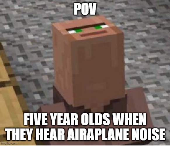 5 Year Old | POV; FIVE YEAR OLDS WHEN THEY HEAR AIRAPLANE NOISE | image tagged in minecraft villager looking up,villager,airplane | made w/ Imgflip meme maker