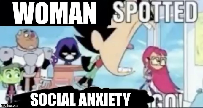 ____ spotted ____ go! | WOMAN SOCIAL ANXIETY | image tagged in ____ spotted ____ go | made w/ Imgflip meme maker