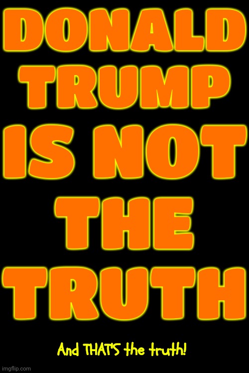 Trump Is The EXACT Opposite Of The Way, The Truth, And The Life | DONALD TRUMP; IS NOT; THE TRUTH; And THAT'S the truth! | image tagged in donald trump is a convicted rapist,rapist,felon,lock him up,trump lies,memes | made w/ Imgflip meme maker