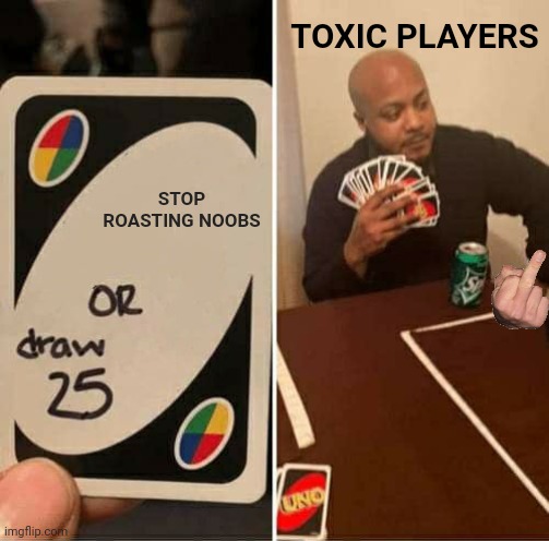 Normal battlegrounds player be like | TOXIC PLAYERS; STOP ROASTING NOOBS | image tagged in memes,uno draw 25 cards | made w/ Imgflip meme maker