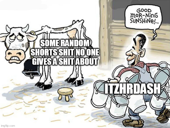 milking the cow | SOME RANDOM SHORTS SHIT NO ONE GIVES A SHIT ABOUT; ITZHRDASH | image tagged in milking the cow | made w/ Imgflip meme maker