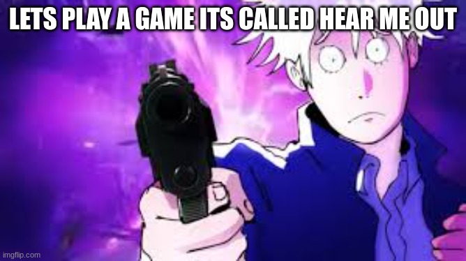 Gojo hollow bullets | LETS PLAY A GAME ITS CALLED HEAR ME OUT | image tagged in gojo hollow bullets | made w/ Imgflip meme maker