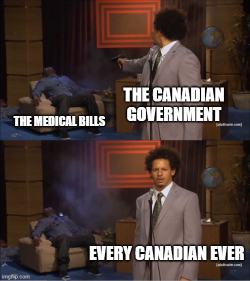 The medical bills here are WILD | THE CANADIAN GOVERNMENT; THE MEDICAL BILLS; EVERY CANADIAN EVER | image tagged in memes,who killed hannibal | made w/ Imgflip meme maker