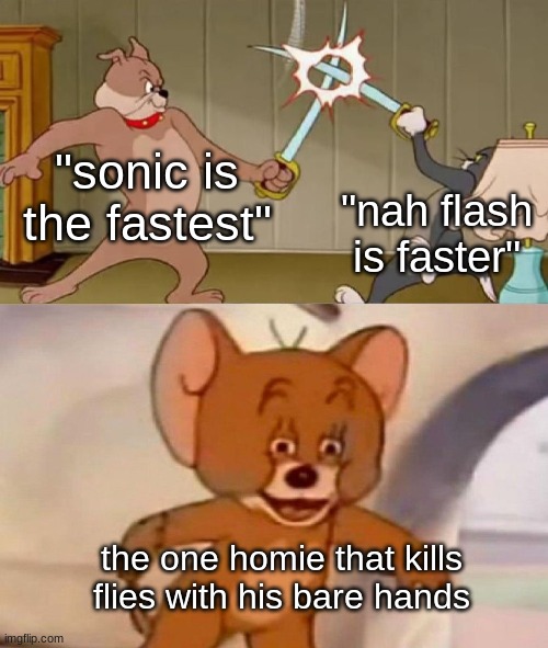 he's faster than time itself | "sonic is the fastest"; "nah flash is faster"; the one homie that kills flies with his bare hands | image tagged in tom and jerry swordfight,tom and jerry,relatable,relatable memes,so true memes,funny | made w/ Imgflip meme maker