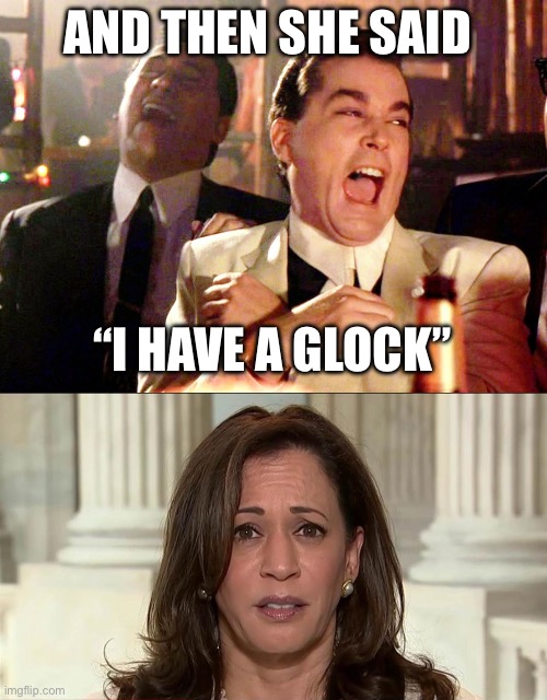 Glock | AND THEN SHE SAID; “I HAVE A GLOCK” | image tagged in memes,good fellas hilarious,kamala harris,2nd amendment | made w/ Imgflip meme maker