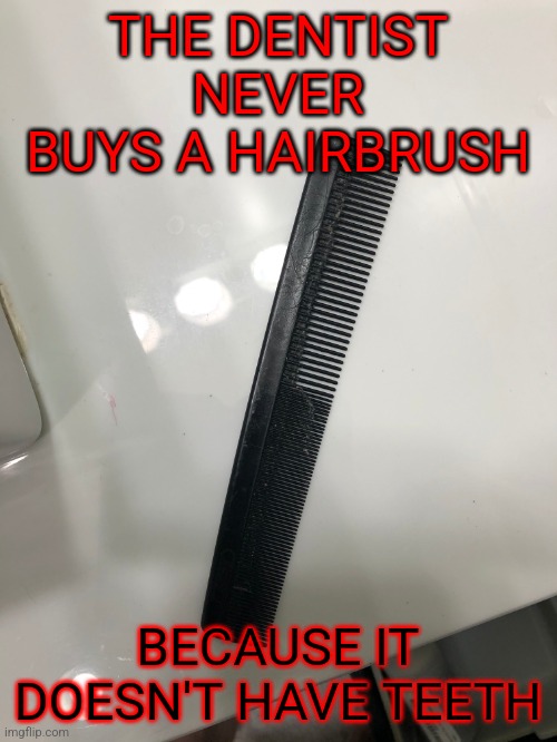 I don't have kids, but I still like dad jokes. | THE DENTIST NEVER BUYS A HAIRBRUSH; BECAUSE IT DOESN'T HAVE TEETH | image tagged in hair comb,memes,dad jokes,dentist,teeth | made w/ Imgflip meme maker