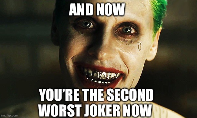 2nd | AND NOW; YOU’RE THE SECOND WORST JOKER NOW | image tagged in jared leto joker | made w/ Imgflip meme maker