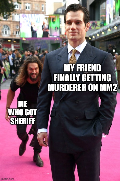 Jason Momoa Henry Cavill Meme | MY FRIEND FINALLY GETTING MURDERER ON MM2; ME WHO GOT SHERIFF | image tagged in jason momoa henry cavill meme | made w/ Imgflip meme maker