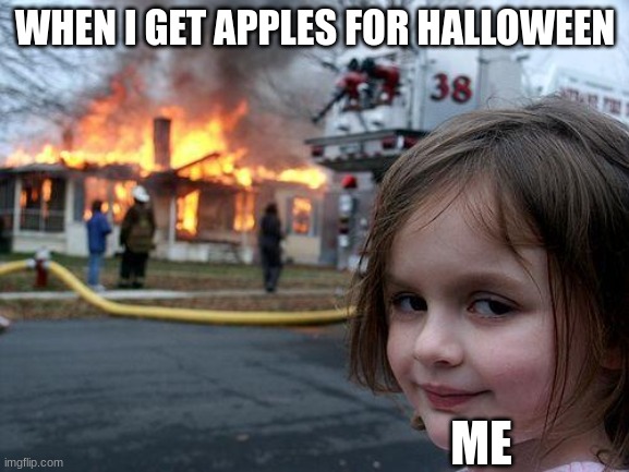 Disaster Girl Meme | WHEN I GET APPLES FOR HALLOWEEN; ME | image tagged in memes,disaster girl | made w/ Imgflip meme maker