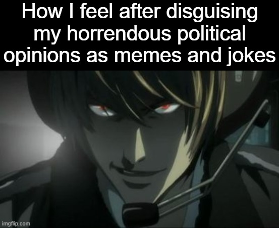 . | How I feel after disguising my horrendous political opinions as memes and jokes | image tagged in light yagami all according to plan keikaku | made w/ Imgflip meme maker