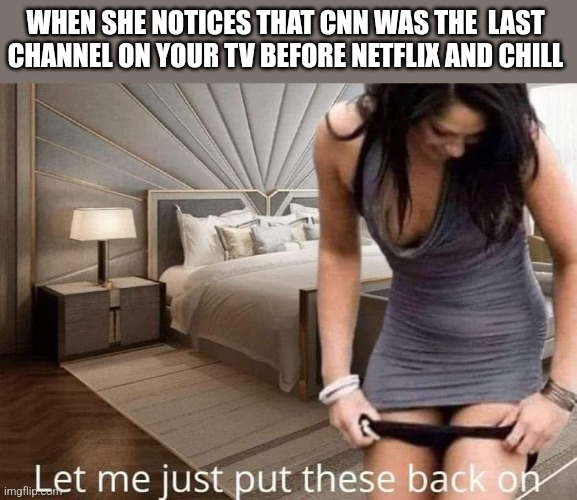 WHEN SHE NOTICES THAT CNN WAS THE  LAST CHANNEL ON YOUR TV BEFORE NETFLIX AND CHILL | image tagged in funny memes | made w/ Imgflip meme maker