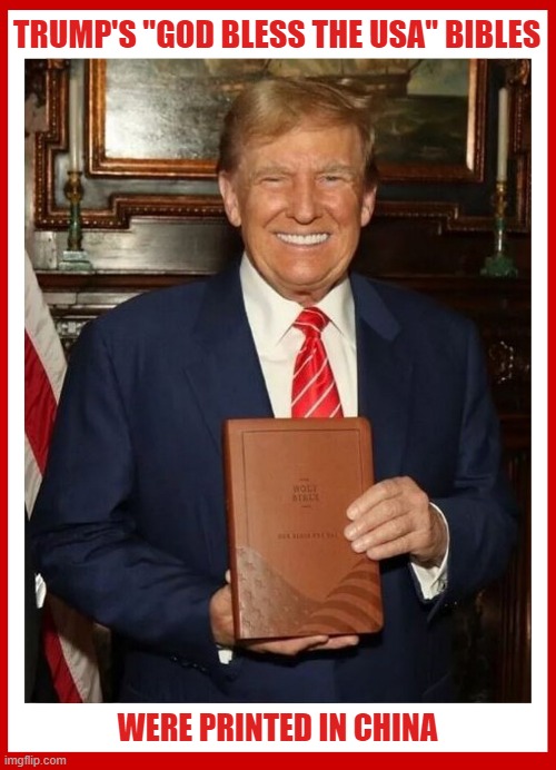 Another "America First" lie. Trump doesn't support the "Made in USA" policy when it comes to his own profits. | TRUMP'S "GOD BLESS THE USA" BIBLES; WERE PRINTED IN CHINA | image tagged in donald trump,deplorable donald,liar,bible,made in china,god bless america | made w/ Imgflip meme maker