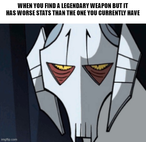 Chat, is this true? | WHEN YOU FIND A LEGENDARY WEAPON BUT IT HAS WORSE STATS THAN THE ONE YOU CURRENTLY HAVE | image tagged in grevious bruh moment,memes,gaming | made w/ Imgflip meme maker