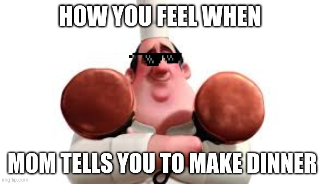 FAT | HOW YOU FEEL WHEN; MOM TELLS YOU TO MAKE DINNER | image tagged in funny memes,food | made w/ Imgflip meme maker