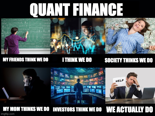 Quant Finance What we do | QUANT FINANCE; MY FRIENDS THINK WE DO; SOCIETY THINKS WE DO; I THINK WE DO; MY MOM THINKS WE DO; WE ACTUALLY DO; INVESTORS THINK WE DO | image tagged in what my friends think i do | made w/ Imgflip meme maker