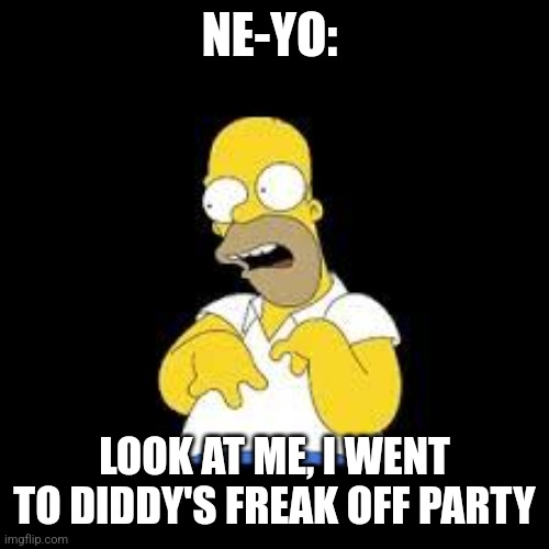 Look Marge | NE-YO:; LOOK AT ME, I WENT TO DIDDY'S FREAK OFF PARTY | image tagged in look marge | made w/ Imgflip meme maker