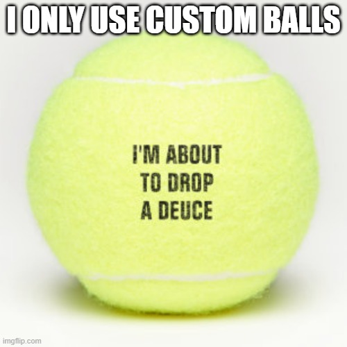 memes by Brad - I only use custom tennis balls - humor | I ONLY USE CUSTOM BALLS | image tagged in sports,funny,tennis,humor,balls,custom | made w/ Imgflip meme maker