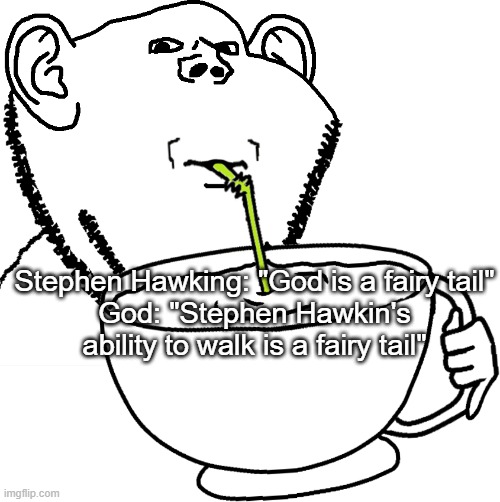 Stephen Hawking: "God is a fairy tail"
God: "Stephen Hawkin's ability to walk is a fairy tail" | image tagged in impjak sipping large cup with straw | made w/ Imgflip meme maker