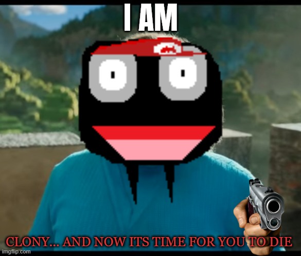 I am Clony.....                          and now it's time for you to DIE. | I AM; CLONY... AND NOW ITS TIME FOR YOU TO DIE | image tagged in i am steve,badlands,clony is mad,funny memes | made w/ Imgflip meme maker