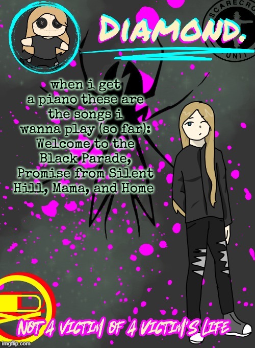 theres more but i cant remember rn | when i get a piano these are the songs i wanna play (so far):
Welcome to the Black Parade, Promise from Silent Hill, Mama, and Home | image tagged in diamond announcement temp ty disco | made w/ Imgflip meme maker