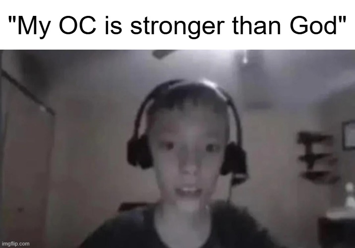 Cringe Gamer Kid | "My OC is stronger than God" | image tagged in cringe gamer kid | made w/ Imgflip meme maker
