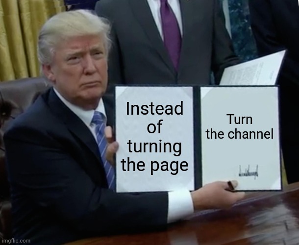 Turn the channel | Instead of turning the page; Turn the channel | image tagged in memes,trump bill signing,kamala harris | made w/ Imgflip meme maker