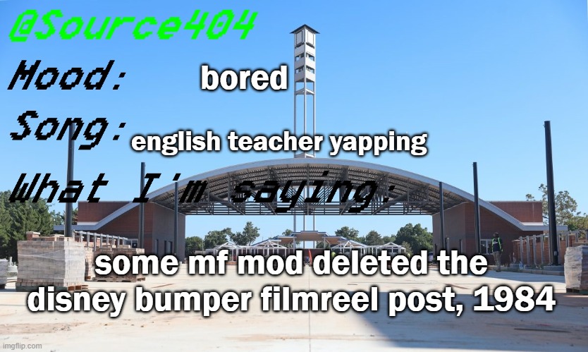 Source's Temp | bored; english teacher yapping; some mf mod deleted the disney bumper filmreel post, 1984 | image tagged in source's temp | made w/ Imgflip meme maker