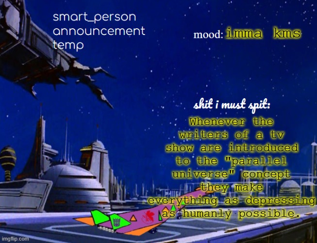 smart_person announcement temp | Whenever the writers of a tv show are introduced to the "parallel universe" concept they make everything as depressing as humanly possible. imma kms | image tagged in smart_person announcement temp | made w/ Imgflip meme maker