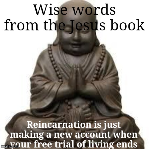 Don't read the tags | Wise words from the Jesus book; Reincarnation is just making a new account when your free trial of living ends | image tagged in jesus,aaaaaaaaaaaaaaaaaaaaaaaaaaa,cheeseburger,shrek for five minutes,no bitches,boykisser | made w/ Imgflip meme maker