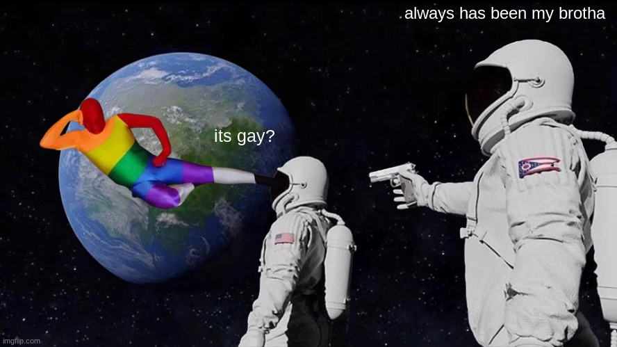 gay | always has been my brotha; its gay? | image tagged in memes,always has been | made w/ Imgflip meme maker