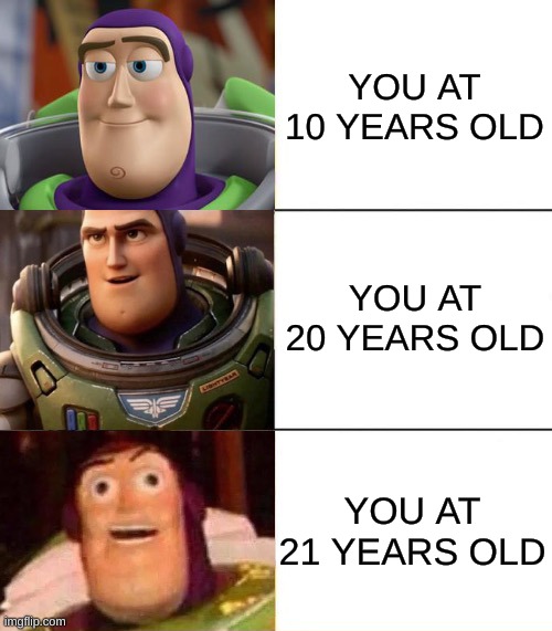 FR | YOU AT 10 YEARS OLD; YOU AT 20 YEARS OLD; YOU AT 21 YEARS OLD | image tagged in better best blurst lightyear edition | made w/ Imgflip meme maker