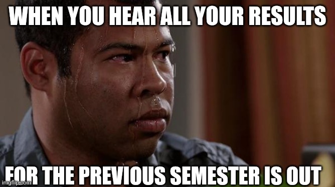 sweating bullets | WHEN YOU HEAR ALL YOUR RESULTS; FOR THE PREVIOUS SEMESTER IS OUT | image tagged in sweating bullets | made w/ Imgflip meme maker