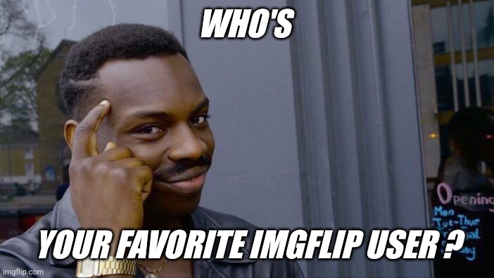 Post their images in the comments... | WHO'S; YOUR FAVORITE IMGFLIP USER ? | image tagged in memes,roll safe think about it,jeffrey | made w/ Imgflip meme maker