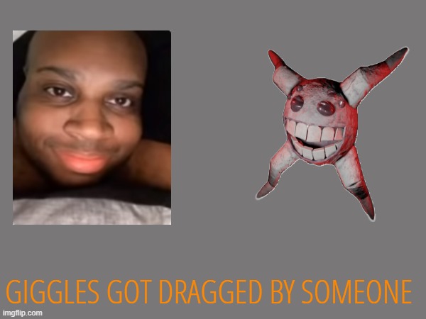 GIGGLES GOT DRAGGED BY SOMEONE | made w/ Imgflip meme maker