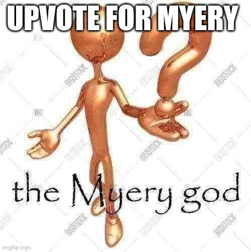 the Myery god | UPVOTE FOR MYERY | image tagged in the myery god | made w/ Imgflip meme maker