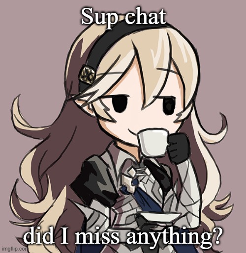 Corrin sipping tea | Sup chat; did I miss anything? | image tagged in corrin sipping tea | made w/ Imgflip meme maker