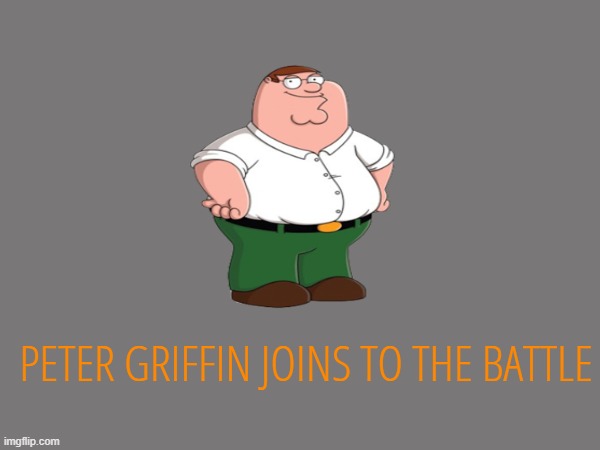 PETER GRIFFIN JOINS TO THE BATTLE | made w/ Imgflip meme maker