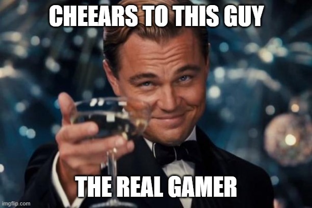 CHEEARS TO THIS GUY THE REAL GAMER | image tagged in memes,leonardo dicaprio cheers | made w/ Imgflip meme maker