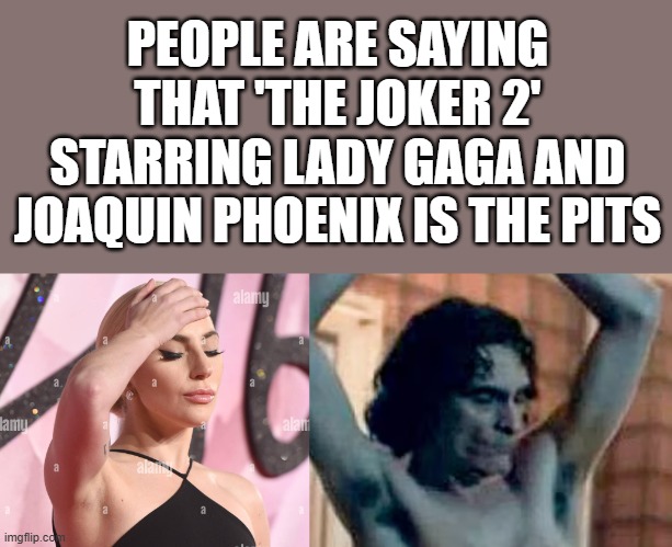 The Joker 2 Is The Pits | PEOPLE ARE SAYING THAT 'THE JOKER 2' STARRING LADY GAGA AND JOAQUIN PHOENIX IS THE PITS | image tagged in the joker 2,lady gaga,joaquin phoenix,armpits,funny,memes | made w/ Imgflip meme maker