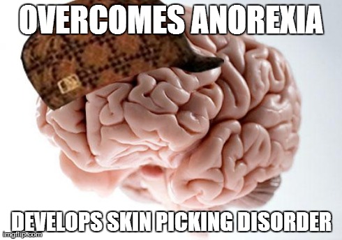 Scumbag Brain | OVERCOMES ANOREXIA DEVELOPS SKIN PICKING DISORDER | image tagged in scumbag brain | made w/ Imgflip meme maker