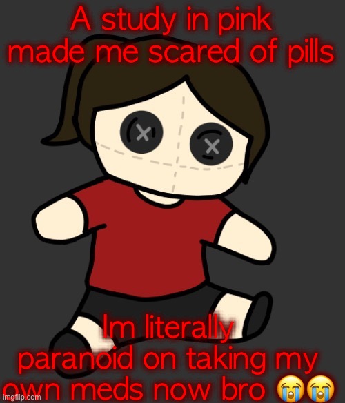 Dea plushie (thanks Disco) | A study in pink made me scared of pills; Im literally paranoid on taking my own meds now bro 😭😭 | image tagged in dea plushie thanks disco | made w/ Imgflip meme maker