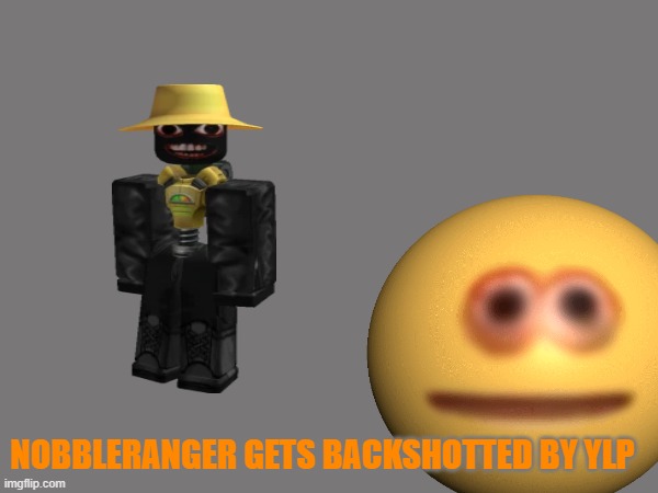 NOBBLERANGER GETS BACKSHOTTED BY YLP | made w/ Imgflip meme maker