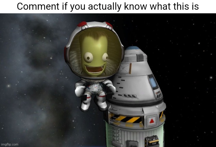 kerbal | Comment if you actually know what this is | image tagged in kerbal | made w/ Imgflip meme maker