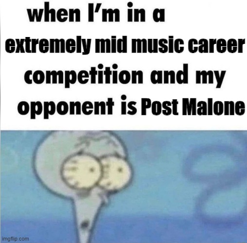 whe i'm in a competition and my opponent is | extremely mid music career; Post Malone | image tagged in whe i'm in a competition and my opponent is | made w/ Imgflip meme maker