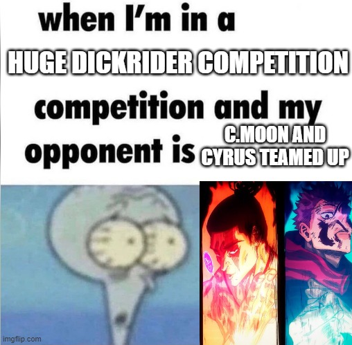 whe i'm in a competition and my opponent is | HUGE DICKRIDER COMPETITION; C.MOON AND CYRUS TEAMED UP | image tagged in whe i'm in a competition and my opponent is | made w/ Imgflip meme maker