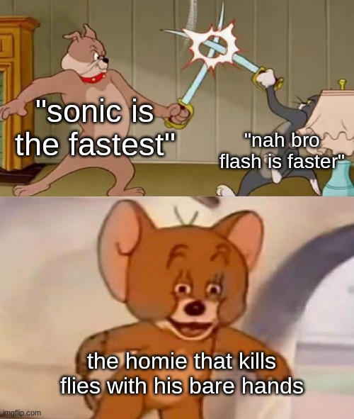 he's faster than time itself | "sonic is the fastest"; "nah bro flash is faster"; the homie that kills flies with his bare hands | image tagged in tom and jerry swordfight,tom and jerry,relatable,relatable memes,so true memes,funny | made w/ Imgflip meme maker