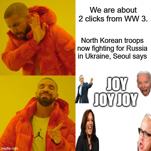 Don't worry the DEMs will fix things.If they really want peace they would of let Russia join NATO, not Ukrain B & C said no | We are about 2 clicks from WW 3. North Korean troops now fighting for Russia in Ukraine, Seoul says; JOY JOY JOY | image tagged in memes,drake hotline bling | made w/ Imgflip meme maker