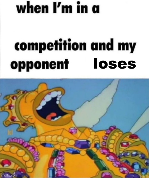 When I'm in a competition, and my opponent is (WINNER EDITION) | loses | image tagged in when i'm in a competition and my opponent is winner edition | made w/ Imgflip meme maker
