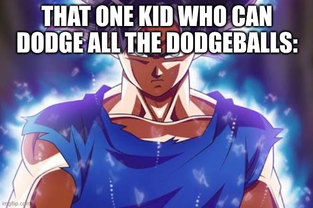 Goku ultra instinct | THAT ONE KID WHO CAN DODGE ALL THE DODGEBALLS: | image tagged in goku ultra instinct | made w/ Imgflip meme maker