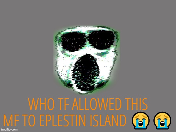 WHO TF ALLOWED THIS MF TO EPLESTIN ISLAND 😭😭 | made w/ Imgflip meme maker